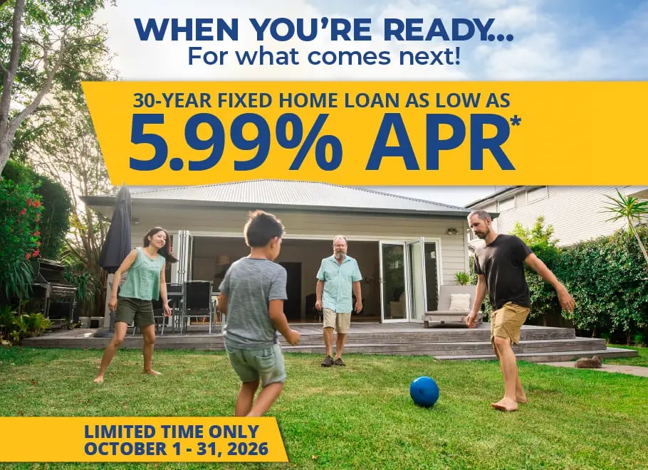 You can get a 30-year fixed home loan as low as 5.99% APR* from Radiant Credit Union, only during October 2026 You can get a 30-year fixed home loan as low as 5.99% APR* from Radiant Credit Union, only during October 2026
